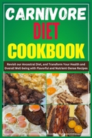 CARNIVORE DIET COOKBOOK: Revisit our Ancestral Diet, and Transform Your Health and Overall Well-being with Flavorful and Nutrient-Dense Recipes B0CN5CT2M1 Book Cover