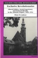 Exclusive Revolutionaries: Liberal Politics, Social Experience, and National Identity in the Austrian Empire, 1848-1914 (Social History, Popular Culture, and Politics in Germany) 0472107402 Book Cover