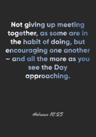 Hebrews 10: 25 Notebook: Not giving up meeting together, as some are in the habit of doing, but encouraging one another - and all the more as you see the Day approa: Hebrews 10:25 Notebook, Bible Vers 1677061847 Book Cover