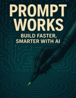 Prompt Works: Build Faster, Smarter with AI B0F58X12BJ Book Cover