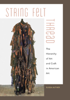 String, Felt, Thread: The Hierarchy of Art and Craft in American Art 0816656096 Book Cover