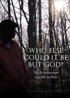 Who Else Could It Be But God?: My Relationships Led Me to Him 1628544430 Book Cover