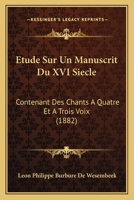 Etude Sur Un Manuscrit Du XVI Siecle: Contenant Des Chants A Quatre Et A Trois Voix (1882) 1120409497 Book Cover