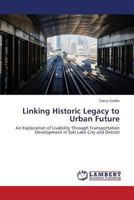 Linking Historic Legacy to Urban Future: An Exploration of Livability Through Transportation Development in Salt Lake City and Detroit 3659518638 Book Cover