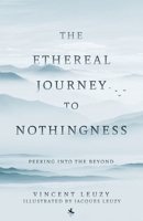 The Ethereal Journey To Nothingness: Peaking Into The Beyond 1779414854 Book Cover