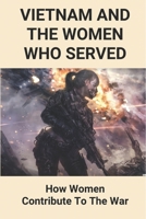 Vietnam And The Women Who Served: How Women Contribute To The War: Women At Vietnam War B096M1LCC9 Book Cover