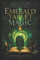 Emerald Tablet Magic: Unlocking the Hidden Power of “As Above, So Below” Through Ancient Alchemy, Manifestation, and Practical Occult Wisdom B0H2QTR5DB Book Cover