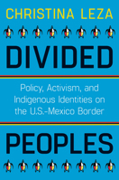 Divided Peoples: Policy, Activism, and Indigenous Identities on the U.S.-Mexico Border 0816543216 Book Cover