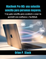 MacBook Pro M5: una solución sencilla para personas mayores.: Una guía sencilla para ayudarte a usar tu portátil con confianza y facilidad. (Spanish Edition) B0GTV8R5HW Book Cover