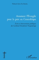 Annoncer l'Evangile pour la paix en Centrafrique: Ecrits et Interventions publiques du Cardinal Dieudonné Nzapalainga (Églises d'Afrique) (French Edition) 2343170339 Book Cover