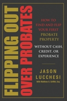 Flipping Out Over Probates: How to find and flip your first probate property without cash, credit, or experience 0578630036 Book Cover