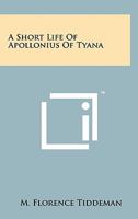 A Short Life of Apollonius of Tyana; Gathered from Many Sources 1258110660 Book Cover