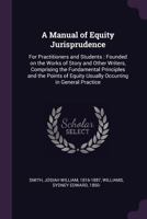 A manual of equity jurisprudence: for practitioners and students, founded on the works of Story and other writers, comprising the fundamental ... equity usually occurring in general practice. 1240040318 Book Cover