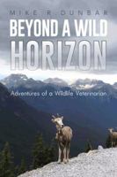 Beyond A Wild Horizon: Adventures of a Wildlife Veterinarian 1491870303 Book Cover