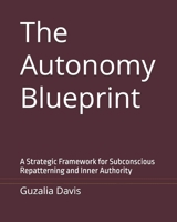 The Autonomy Blueprint: A Strategic Framework for Subconscious Repatterning and Inner Authority B0GVT9HWFP Book Cover