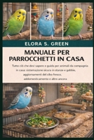 MANUALE PER PARROCCHETTI IN CASA: Tutto ciò che devi sapere e guida per animali da compagnia in casa: sistemazione sicura in stanze e gabbie, ... e altro ancora (Italian Edition) B0GK1SX4YW Book Cover