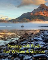 Painting with Pixels: Fort William & Glencoe 1366674804 Book Cover