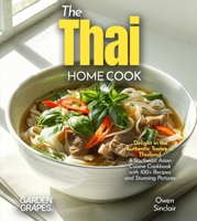 The Thai Home Cook: Delight in the Authentic Tastes of Thailand - A Southeast Asian Cuisine Cookbook with 100+ Recipes and Stunning Pictures B0FR9VH6XW Book Cover