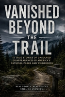 Vanished Beyond the Trail: Fifteen Unsolved Disappearances of Hikers and Campers in America’s Wilderness B0H5DY2CZX Book Cover