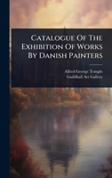 Catalogue of the Exhibition of Works by Danish Painters 1024470954 Book Cover