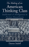 The Making of an American Thinking Class: Intellectuals and Intelligentsia in Puritan Massachusetts 0195113527 Book Cover