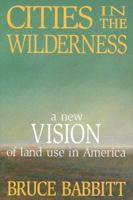 Cities in the Wilderness: A New Vision of Land Use in America