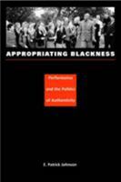 Appropriating Blackness: Performance and the Politics of Authenticity 0822331918 Book Cover