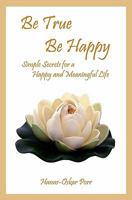 Be True, Be Happy: Simple Secrets for a Happy and Meaningful Life 098410643X Book Cover