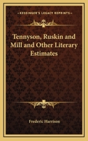 Tennyson, Ruskin and Mill and Other Literary Estimates 1162728701 Book Cover
