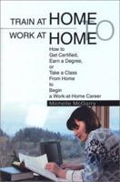 Train at Home to Work at Home: How to Get Certified, Earn a Degree, or Take a Class From Home to Begin a Work-at-Home Career 0595284507 Book Cover