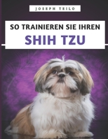So Trainieren Sie Ihren Shih Tzu: Das unverzichtbare Handbuch für das Training, die Pflege und das Verständnis Ihres Shih Tzu (German Edition) B0F9XXPJS5 Book Cover