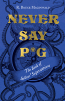 Never Say P*g: The Book of Sailors’ Superstitions 1550179799 Book Cover