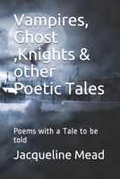 Vampires, Ghost ,Knights & other Poetic Tales: Poems with a Tale to be told 1095965972 Book Cover