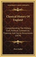 Classical History Of England: Comprehending The Military, Civil, Political, Commercial, Financial, And Social Occurrences 1104634422 Book Cover