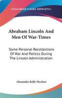 Abraham Lincoln And Men Of War-Times: Some Personal Recollections Of War And Politics During The Lincoln Administration 0548197768 Book Cover