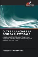 OLTRE A LANCIARE LA SCHEDA ELETTORALE: DALLO SVOLGIMENTO DELLE ELEZIONI AI BROGLI ELETTORALI EXTRA-ISTITUZIONALI IN UGANDA DOPO IL 1995 6202909307 Book Cover