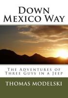 Down Mexico Way: The Adventures of Three Guys in a Jeep 1491208686 Book Cover