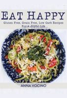 Eat Happy: Gluten Free, Grain Free, Low Carb Recipes Made from Real Foods For A Joyful Life 1941536883 Book Cover