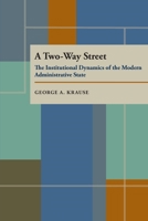 A Two-Way Street: The Institutional Dynamics of the Modern Administrative State (Political Science) 0822985896 Book Cover