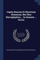 Capita Deorum Et Illustrium Hominum, Nec Non Hieroglyphica ... In Gemmis ... Incisa 1021570567 Book Cover
