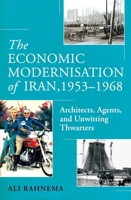 Economic Modernisation of Iran, 1953-1968 : Architects, Agents, and Unwitting Thwarters 1836430981 Book Cover