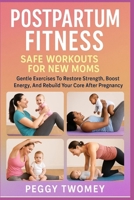 POSTPARTUM FITNESS: SAFE WORKOUTS FOR NEW MOMS: Gentle Exercises To Restore Strength, Boost Energy, And Rebuild Your Core After Pregnancy B0FQTXWZCG Book Cover