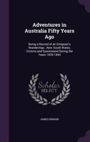 Adventures in Australia Fifty Years Ago: Being a Record of an Emigrant's Wanderings...New South Wales, Victoria and Queensland During the Years 1839-1844 1241436541 Book Cover