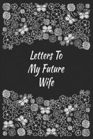 Letters To My Future Wife: Future Bride Gift Future Wife Engagement Book Love Messages Wedding Day Floral Journal B083XW68G9 Book Cover