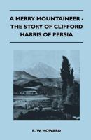 A Merry Mountaineer - The Story of Clifford Harris of Persia 1446544974 Book Cover