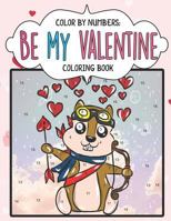 Color by Numbers: Be My Valentine: A Cute Color by Number Coloring Activity Book to Say Happy Valentine 1790933897 Book Cover