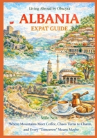 ALBANIA Expat Guide: Where Mountains Meet Coffee, Chaos Turns to Charm, and Every “Tomorrow” Means Maybe (Living Abroad by Obscyra) B0GKVG5JN5 Book Cover
