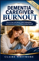 DEMENTIA CAREGIVER BURNOUT: How to Cope with Stress, Guilt, Exhaustion, and Emotional Overload Without Losing Yourself B0GWM3NKCL Book Cover