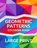LARGE PRINT Geometric Patterns Coloring Book: Geometric Patterns to Embrace Your Creative Side, Peaceful and Calm Designs for Relaxation and Serenity B08VWY9TM3 Book Cover