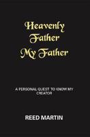 Heavenly Father My Father: A Personal Quest to Know My Creator 1412041589 Book Cover